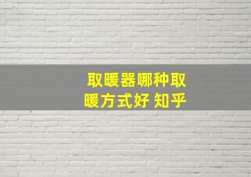 取暖器哪种取暖方式好 知乎